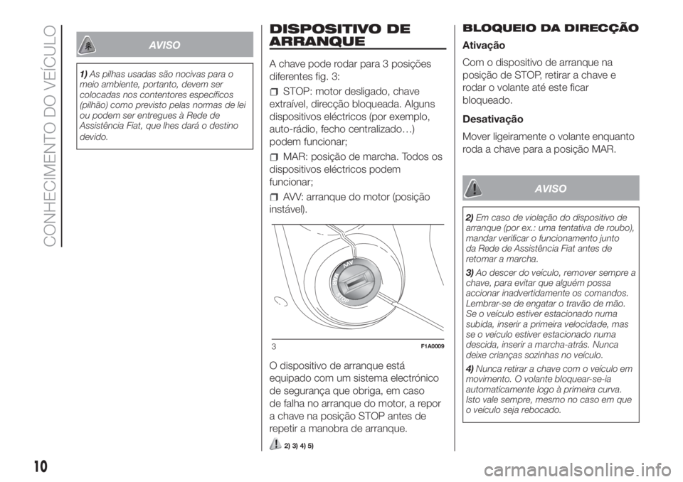 FIAT DUCATO 2017 Manual de Uso e Manutenção (in Portuguese) AVISO
1)As pilhas usadas são nocivas para o
meio ambiente, portanto, devem ser
colocadas nos contentores específicos
(pilhão) como previsto pelas normas de lei
ou podem ser entregues à Rede de
Ass FIAT DUCATO 2017 Manual de Uso e Manutenção (in Portuguese) AVISO
1)As pilhas usadas são nocivas para o
meio ambiente, portanto, devem ser
colocadas nos contentores específicos
(pilhão) como previsto pelas normas de lei
ou podem ser entregues à Rede de
Ass