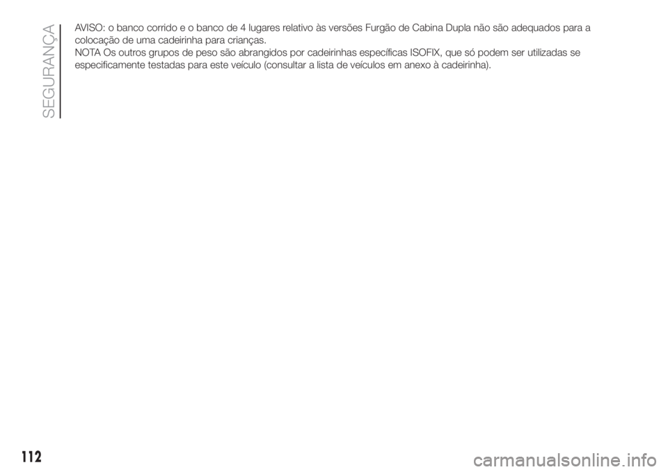 FIAT DUCATO 2017  Manual de Uso e Manutenção (in Portuguese) AVISO: o banco corrido e o banco de 4 lugares relativo às versões Furgão de Cabina Dupla não são adequados para a
colocação de uma cadeirinha para crianças.
NOTA Os outros grupos de peso são 