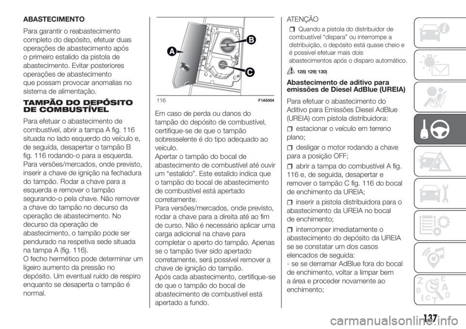 FIAT DUCATO 2017 Manual de Uso e Manutenção (in Portuguese) ABASTECIMENTO
Para garantir o reabastecimento
completo do depósito, efetuar duas
operações de abastecimento após
o primeiro estalido da pistola de
abastecimento. Evitar posteriores
operações de FIAT DUCATO 2017 Manual de Uso e Manutenção (in Portuguese) ABASTECIMENTO
Para garantir o reabastecimento
completo do depósito, efetuar duas
operações de abastecimento após
o primeiro estalido da pistola de
abastecimento. Evitar posteriores
operações de