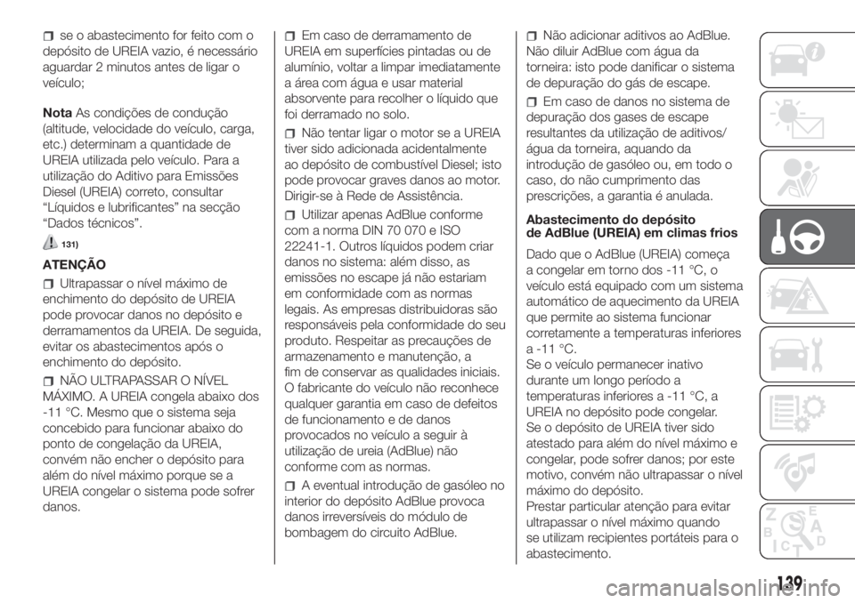 FIAT DUCATO 2017 Manual de Uso e Manutenção (in Portuguese) se o abastecimento for feito com o
depósito de UREIA vazio, é necessário
aguardar 2 minutos antes de ligar o
veículo;
NotaAs condições de condução
(altitude, velocidade do veículo, carga,
etc FIAT DUCATO 2017 Manual de Uso e Manutenção (in Portuguese) se o abastecimento for feito com o
depósito de UREIA vazio, é necessário
aguardar 2 minutos antes de ligar o
veículo;
NotaAs condições de condução
(altitude, velocidade do veículo, carga,
etc