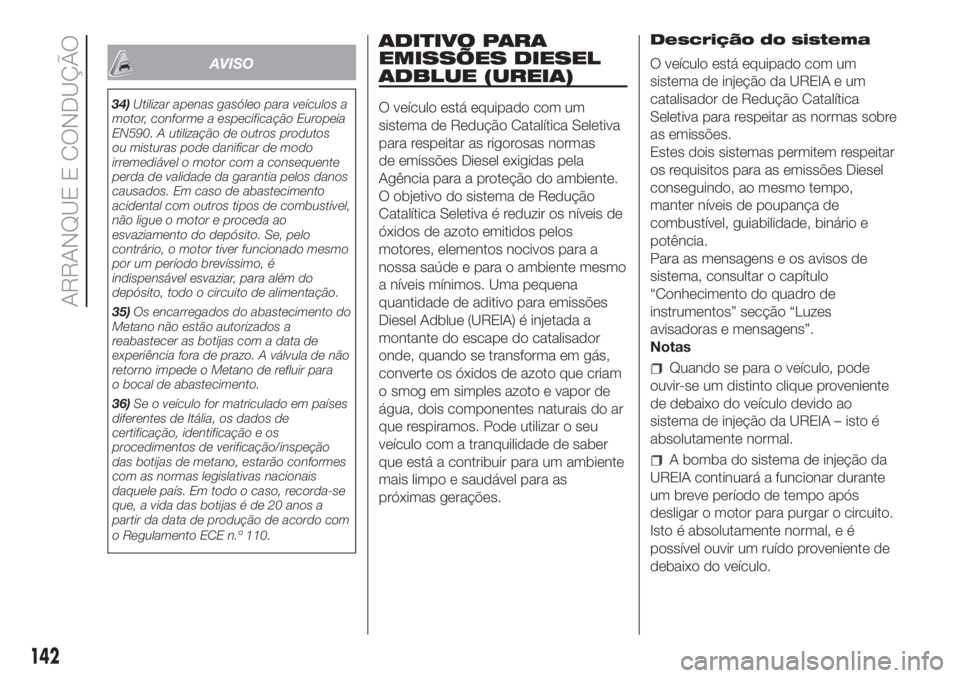 FIAT DUCATO 2017 Manual de Uso e Manutenção (in Portuguese) AVISO
34)Utilizar apenas gasóleo para veículos a
motor, conforme a especificação Europeia
EN590. A utilização de outros produtos
ou misturas pode danificar de modo
irremediável o motor com a co FIAT DUCATO 2017 Manual de Uso e Manutenção (in Portuguese) AVISO
34)Utilizar apenas gasóleo para veículos a
motor, conforme a especificação Europeia
EN590. A utilização de outros produtos
ou misturas pode danificar de modo
irremediável o motor com a co