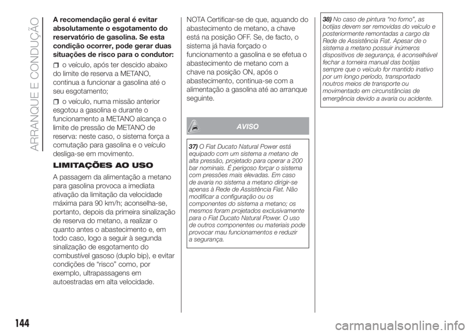 FIAT DUCATO 2017 Manual de Uso e Manutenção (in Portuguese) A recomendação geral é evitar
absolutamente o esgotamento do
reservatório de gasolina. Se esta
condição ocorrer, pode gerar duas
situações de risco para o condutor:
o veículo, após ter desci FIAT DUCATO 2017 Manual de Uso e Manutenção (in Portuguese) A recomendação geral é evitar
absolutamente o esgotamento do
reservatório de gasolina. Se esta
condição ocorrer, pode gerar duas
situações de risco para o condutor:
o veículo, após ter desci