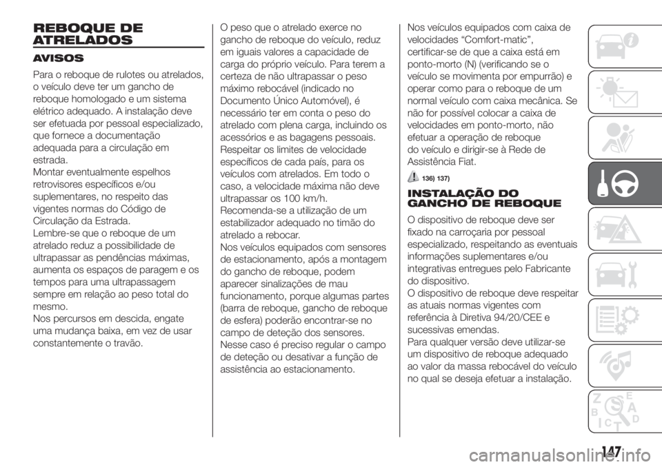 FIAT DUCATO 2017 Manual de Uso e Manutenção (in Portuguese) REBOQUE DE
ATRELADOS
AVISOS
Para o reboque de rulotes ou atrelados,
o veículo deve ter um gancho de
reboque homologado e um sistema
elétrico adequado. A instalação deve
ser efetuada por pessoal es FIAT DUCATO 2017 Manual de Uso e Manutenção (in Portuguese) REBOQUE DE
ATRELADOS
AVISOS
Para o reboque de rulotes ou atrelados,
o veículo deve ter um gancho de
reboque homologado e um sistema
elétrico adequado. A instalação deve
ser efetuada por pessoal es
