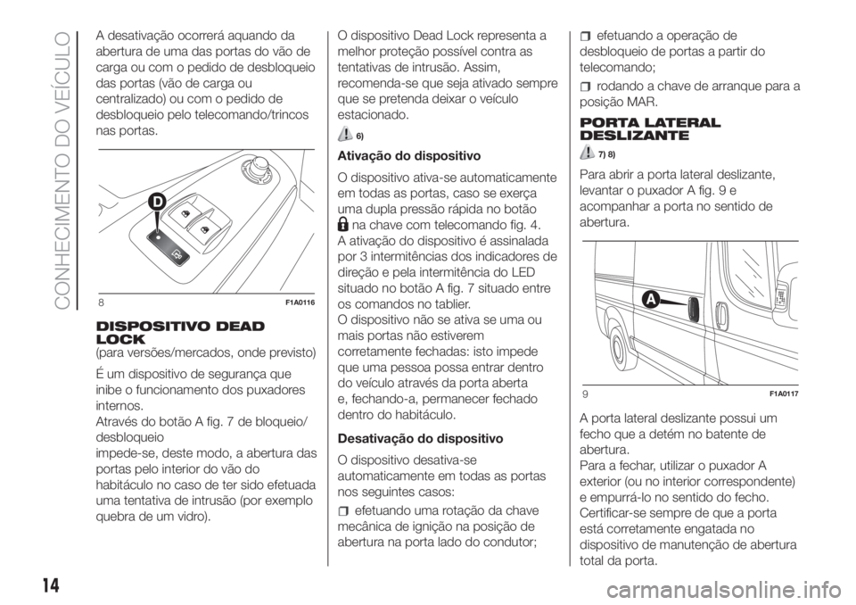 FIAT DUCATO 2017 Manual de Uso e Manutenção (in Portuguese) A desativação ocorrerá aquando da
abertura de uma das portas do vão de
carga ou com o pedido de desbloqueio
das portas (vão de carga ou
centralizado) ou com o pedido de
desbloqueio pelo telecoman FIAT DUCATO 2017 Manual de Uso e Manutenção (in Portuguese) A desativação ocorrerá aquando da
abertura de uma das portas do vão de
carga ou com o pedido de desbloqueio
das portas (vão de carga ou
centralizado) ou com o pedido de
desbloqueio pelo telecoman