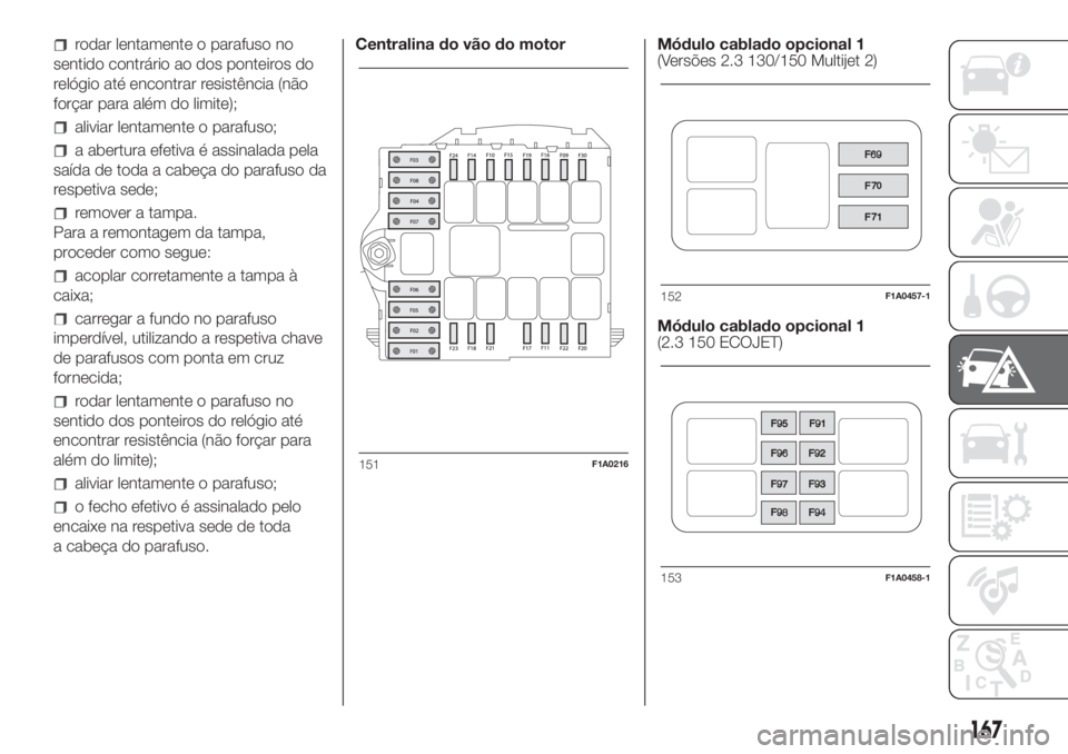 FIAT DUCATO 2017  Manual de Uso e Manutenção (in Portuguese) rodar lentamente o parafuso no
sentido contrário ao dos ponteiros do
relógio até encontrar resistência (não
forçar para além do limite);
aliviar lentamente o parafuso;
a abertura efetiva é ass