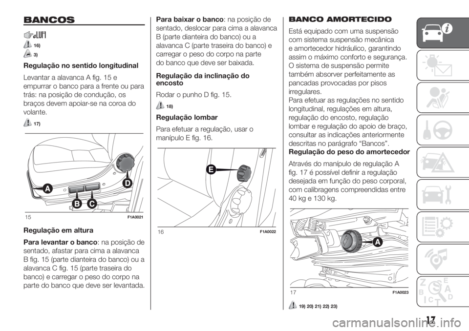 FIAT DUCATO 2017 Manual de Uso e Manutenção (in Portuguese) BANCOS
16)
3)
Regulação no sentido longitudinal
Levantar a alavanca A fig. 15 e
empurrar o banco para a frente ou para
trás: na posição de condução, os
braços devem apoiar-se na coroa do
volan FIAT DUCATO 2017 Manual de Uso e Manutenção (in Portuguese) BANCOS
16)
3)
Regulação no sentido longitudinal
Levantar a alavanca A fig. 15 e
empurrar o banco para a frente ou para
trás: na posição de condução, os
braços devem apoiar-se na coroa do
volan