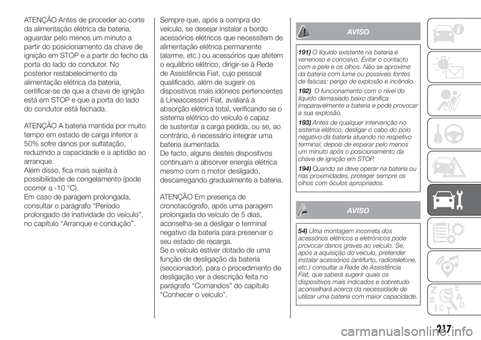 FIAT DUCATO 2017 Manual de Uso e Manutenção (in Portuguese) ATENÇÃO Antes de proceder ao corte
da alimentação elétrica da bateria,
aguardar pelo menos um minuto a
partir do posicionamento da chave de
ignição em STOP e a partir do fecho da
porta do lado FIAT DUCATO 2017 Manual de Uso e Manutenção (in Portuguese) ATENÇÃO Antes de proceder ao corte
da alimentação elétrica da bateria,
aguardar pelo menos um minuto a
partir do posicionamento da chave de
ignição em STOP e a partir do fecho da
porta do lado