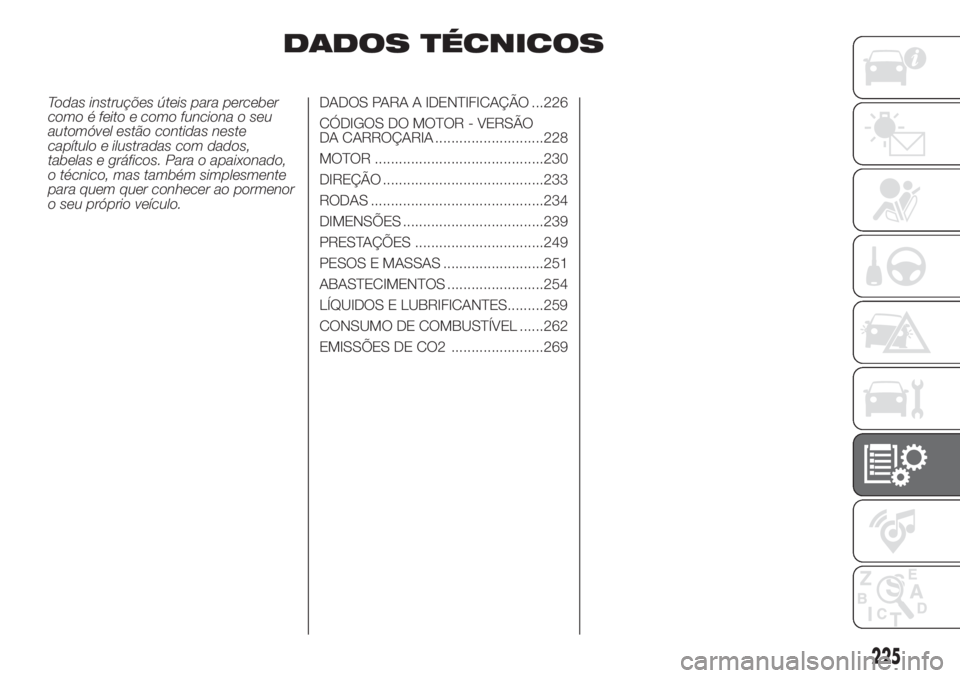 FIAT DUCATO 2017  Manual de Uso e Manutenção (in Portuguese) DADOS TÉCNICOS
Todas instruções úteis para perceber
como é feito e como funciona o seu
automóvel estão contidas neste
capítulo e ilustradas com dados,
tabelas e gráficos. Para o apaixonado,
o