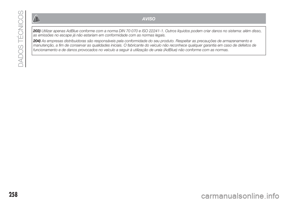 FIAT DUCATO 2017  Manual de Uso e Manutenção (in Portuguese) AVISO
203)Utilizar apenas AdBlue conforme com a norma DIN 70 070 e ISO 22241-1. Outros líquidos podem criar danos no sistema: além disso,
as emissões no escape já não estariam em conformidade com