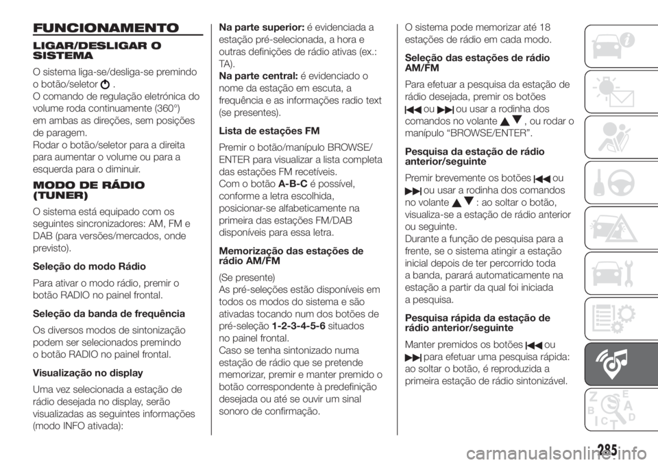 FIAT DUCATO 2017 Manual de Uso e Manutenção (in Portuguese) FUNCIONAMENTO
LIGAR/DESLIGAR O
SISTEMA
O sistema liga-se/desliga-se premindo
o botão/seletor
.
O comando de regulação eletrónica do
volume roda continuamente (360°)
em ambas as direções, sem po FIAT DUCATO 2017 Manual de Uso e Manutenção (in Portuguese) FUNCIONAMENTO
LIGAR/DESLIGAR O
SISTEMA
O sistema liga-se/desliga-se premindo
o botão/seletor
.
O comando de regulação eletrónica do
volume roda continuamente (360°)
em ambas as direções, sem po