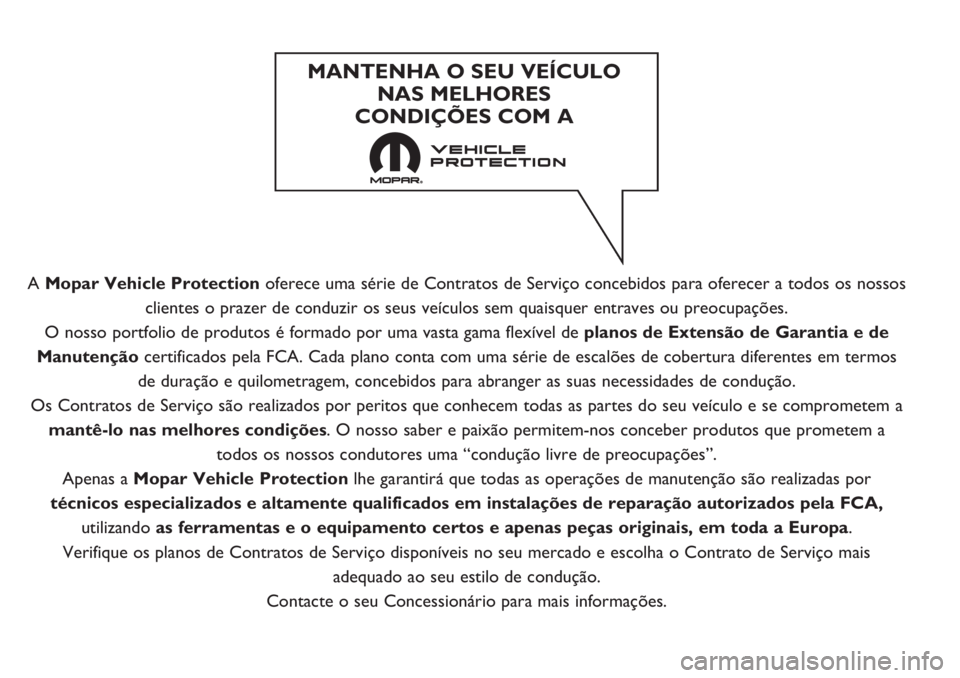 FIAT DUCATO 2017 Manual de Uso e Manutenção (in Portuguese) A Mopar Vehicle Protectionoferece uma série de Contratos de Serviço concebidos para oferecer a todos os nossos
clientes o prazer de conduzir os seus veículos sem quaisquer entraves ou preocupaçõe FIAT DUCATO 2017 Manual de Uso e Manutenção (in Portuguese) A Mopar Vehicle Protectionoferece uma série de Contratos de Serviço concebidos para oferecer a todos os nossos
clientes o prazer de conduzir os seus veículos sem quaisquer entraves ou preocupaçõe