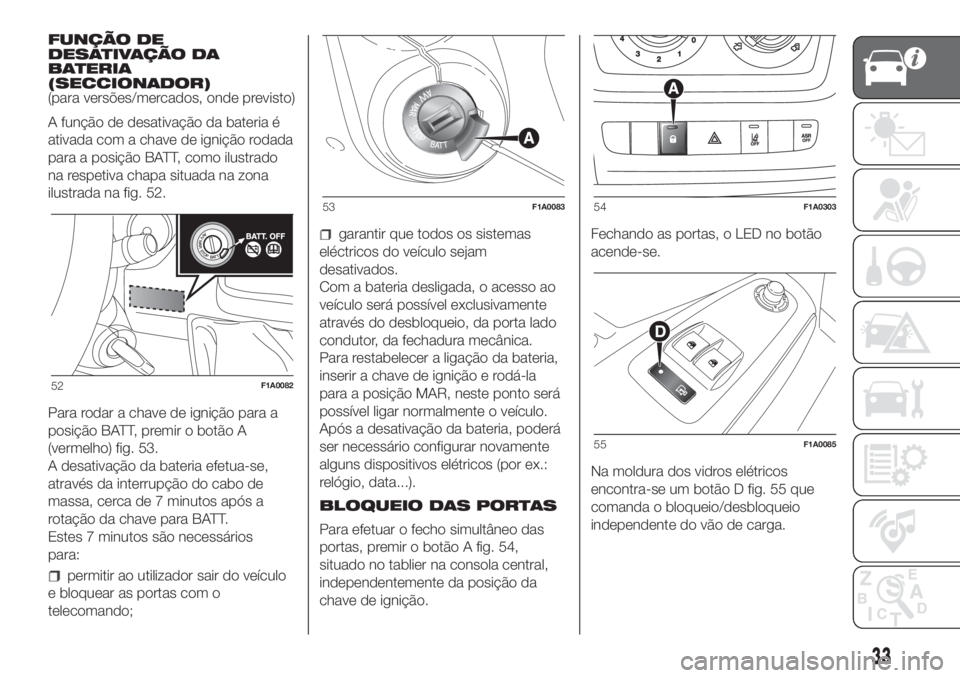 FIAT DUCATO 2017 Manual de Uso e Manutenção (in Portuguese) FUNÇÃO DE
DESATIVAÇÃO DA
BATERIA
(SECCIONADOR)
(para versões/mercados, onde previsto)
A função de desativação da bateria é
ativada com a chave de ignição rodada
para a posição BATT, como FIAT DUCATO 2017 Manual de Uso e Manutenção (in Portuguese) FUNÇÃO DE
DESATIVAÇÃO DA
BATERIA
(SECCIONADOR)
(para versões/mercados, onde previsto)
A função de desativação da bateria é
ativada com a chave de ignição rodada
para a posição BATT, como
