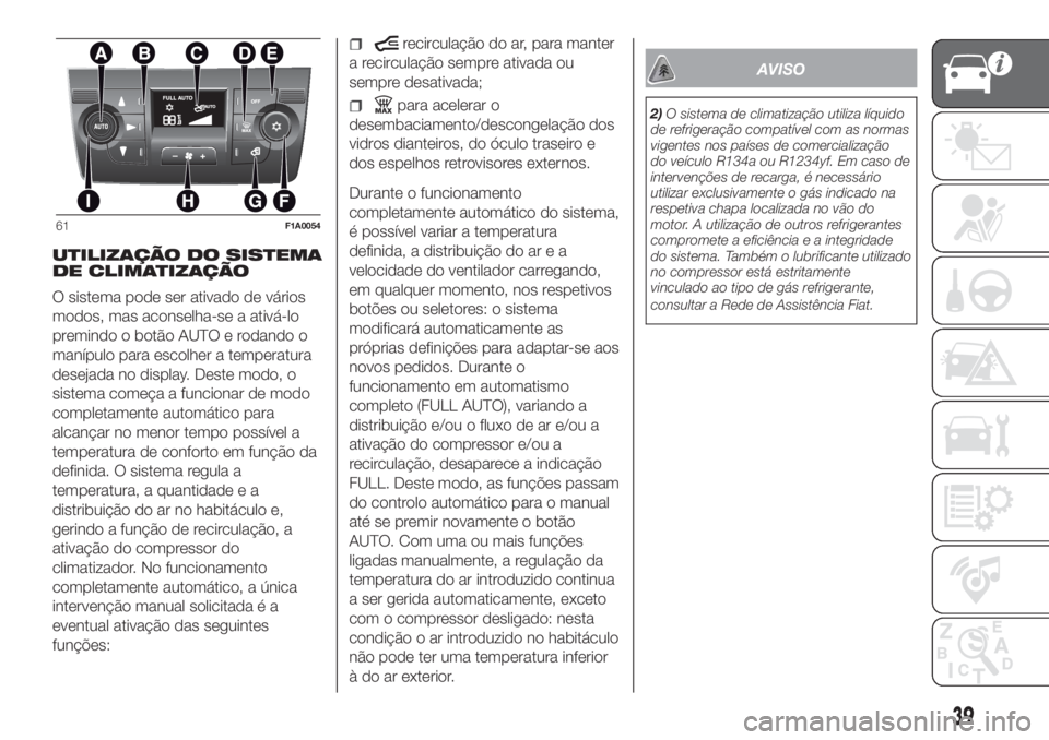 FIAT DUCATO 2017 Manual de Uso e Manutenção (in Portuguese) UTILIZAÇÃO DO SISTEMA
DE CLIMATIZAÇÃO
O sistema pode ser ativado de vários
modos, mas aconselha-se a ativá-lo
premindo o botão AUTO e rodando o
manípulo para escolher a temperatura
desejada no FIAT DUCATO 2017 Manual de Uso e Manutenção (in Portuguese) UTILIZAÇÃO DO SISTEMA
DE CLIMATIZAÇÃO
O sistema pode ser ativado de vários
modos, mas aconselha-se a ativá-lo
premindo o botão AUTO e rodando o
manípulo para escolher a temperatura
desejada no