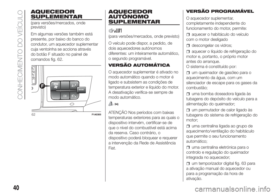 FIAT DUCATO 2017 Manual de Uso e Manutenção (in Portuguese) AQUECEDOR
SUPLEMENTAR
(para versões/mercados, onde
previsto)
Em algumas versões também está
presente, por baixo do banco do
condutor, um aquecedor suplementar
cuja ventoinha se acciona através
do FIAT DUCATO 2017 Manual de Uso e Manutenção (in Portuguese) AQUECEDOR
SUPLEMENTAR
(para versões/mercados, onde
previsto)
Em algumas versões também está
presente, por baixo do banco do
condutor, um aquecedor suplementar
cuja ventoinha se acciona através
do