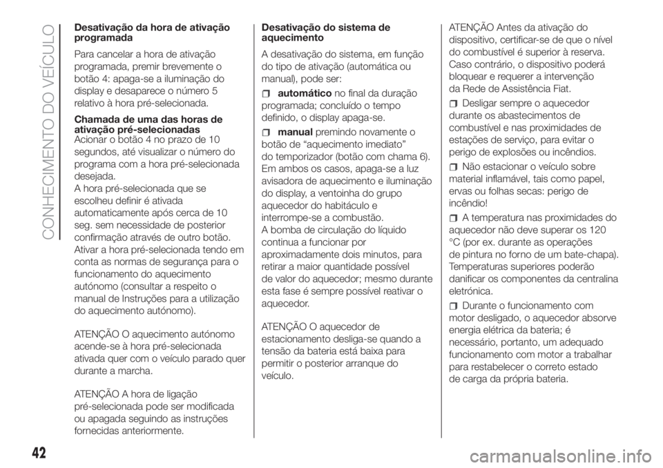 FIAT DUCATO 2017 Manual de Uso e Manutenção (in Portuguese) Desativação da hora de ativação
programada
Para cancelar a hora de ativação
programada, premir brevemente o
botão 4: apaga-se a iluminação do
display e desaparece o número 5
relativo à hora FIAT DUCATO 2017 Manual de Uso e Manutenção (in Portuguese) Desativação da hora de ativação
programada
Para cancelar a hora de ativação
programada, premir brevemente o
botão 4: apaga-se a iluminação do
display e desaparece o número 5
relativo à hora