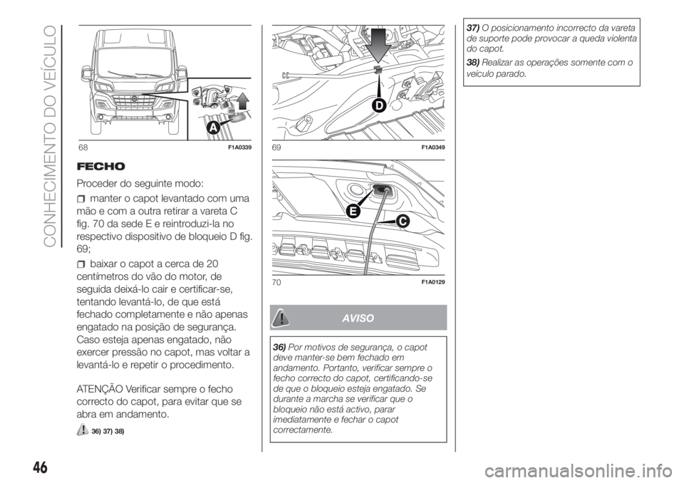 FIAT DUCATO 2017 Manual de Uso e Manutenção (in Portuguese) FECHO
Proceder do seguinte modo:
manter o capot levantado com uma
mão e com a outra retirar a vareta C
fig. 70 da sedeEereintroduzi-la no
respectivo dispositivo de bloqueio D fig.
69;
baixar o capot FIAT DUCATO 2017 Manual de Uso e Manutenção (in Portuguese) FECHO
Proceder do seguinte modo:
manter o capot levantado com uma
mão e com a outra retirar a vareta C
fig. 70 da sedeEereintroduzi-la no
respectivo dispositivo de bloqueio D fig.
69;
baixar o capot