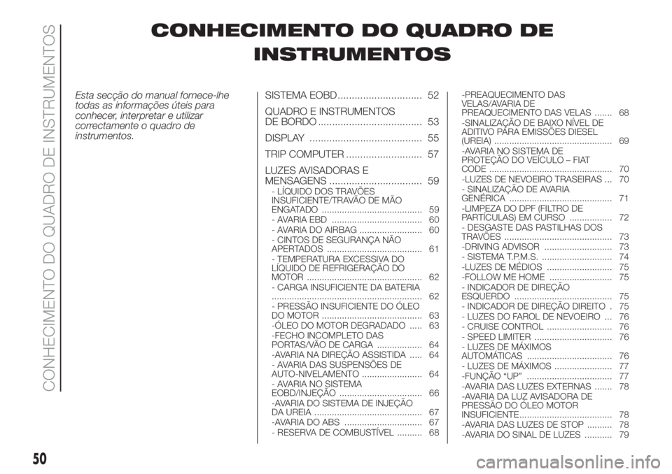 FIAT DUCATO 2017 Manual de Uso e Manutenção (in Portuguese) CONHECIMENTO DO QUADRO DE
INSTRUMENTOS
Esta secção do manual fornece-lhe
todas as informações úteis para
conhecer, interpretar e utilizar
correctamente o quadro de
instrumentos.SISTEMA EOBD ..... FIAT DUCATO 2017 Manual de Uso e Manutenção (in Portuguese) CONHECIMENTO DO QUADRO DE
INSTRUMENTOS
Esta secção do manual fornece-lhe
todas as informações úteis para
conhecer, interpretar e utilizar
correctamente o quadro de
instrumentos.SISTEMA EOBD .....