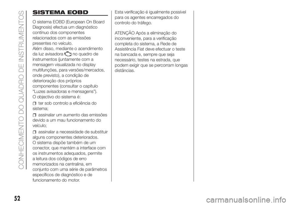 FIAT DUCATO 2017 Manual de Uso e Manutenção (in Portuguese) SISTEMA EOBD
O sistema EOBD (European On Board
Diagnosis) efectua um diagnóstico
contínuo dos componentes
relacionados com as emissões
presentes no veículo.
Além disso, mediante o acendimento
da FIAT DUCATO 2017 Manual de Uso e Manutenção (in Portuguese) SISTEMA EOBD
O sistema EOBD (European On Board
Diagnosis) efectua um diagnóstico
contínuo dos componentes
relacionados com as emissões
presentes no veículo.
Além disso, mediante o acendimento
da