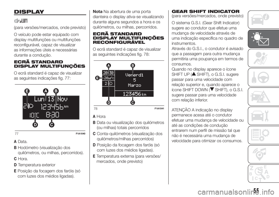 FIAT DUCATO 2017 Manual de Uso e Manutenção (in Portuguese) DISPLAY
(para versões/mercados, onde previsto)
O veículo pode estar equipado com
display multifunções ou multifunções
reconfigurável, capaz de visualizar
as informações úteis e necessárias
FIAT DUCATO 2017 Manual de Uso e Manutenção (in Portuguese) DISPLAY
(para versões/mercados, onde previsto)
O veículo pode estar equipado com
display multifunções ou multifunções
reconfigurável, capaz de visualizar
as informações úteis e necessárias
