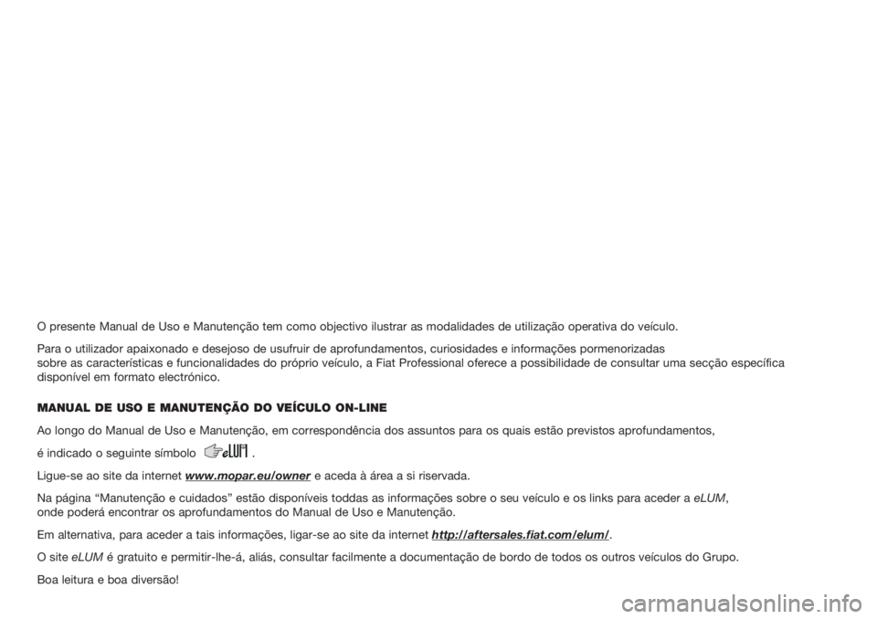 FIAT DUCATO 2018 Manual de Uso e Manutenção (in Portuguese) O presente Manual de Uso e Manutenção tem como objectivo ilustrar as modalidades de utilização operativa do veículo.
Para o utilizador apaixonado e desejoso de usufruir de aprofundamentos, curios FIAT DUCATO 2018 Manual de Uso e Manutenção (in Portuguese) O presente Manual de Uso e Manutenção tem como objectivo ilustrar as modalidades de utilização operativa do veículo.
Para o utilizador apaixonado e desejoso de usufruir de aprofundamentos, curios