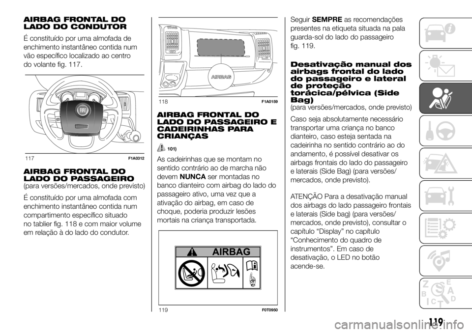 FIAT DUCATO 2018 Manual de Uso e Manutenção (in Portuguese) AIRBAG FRONTAL DO
LADO DO CONDUTOR
É constituído por uma almofada de
enchimento instantâneo contida num
vão específico localizado ao centro
do volante fig. 117.
AIRBAG FRONTAL DO
LADO DO PASSAGEI FIAT DUCATO 2018 Manual de Uso e Manutenção (in Portuguese) AIRBAG FRONTAL DO
LADO DO CONDUTOR
É constituído por uma almofada de
enchimento instantâneo contida num
vão específico localizado ao centro
do volante fig. 117.
AIRBAG FRONTAL DO
LADO DO PASSAGEI