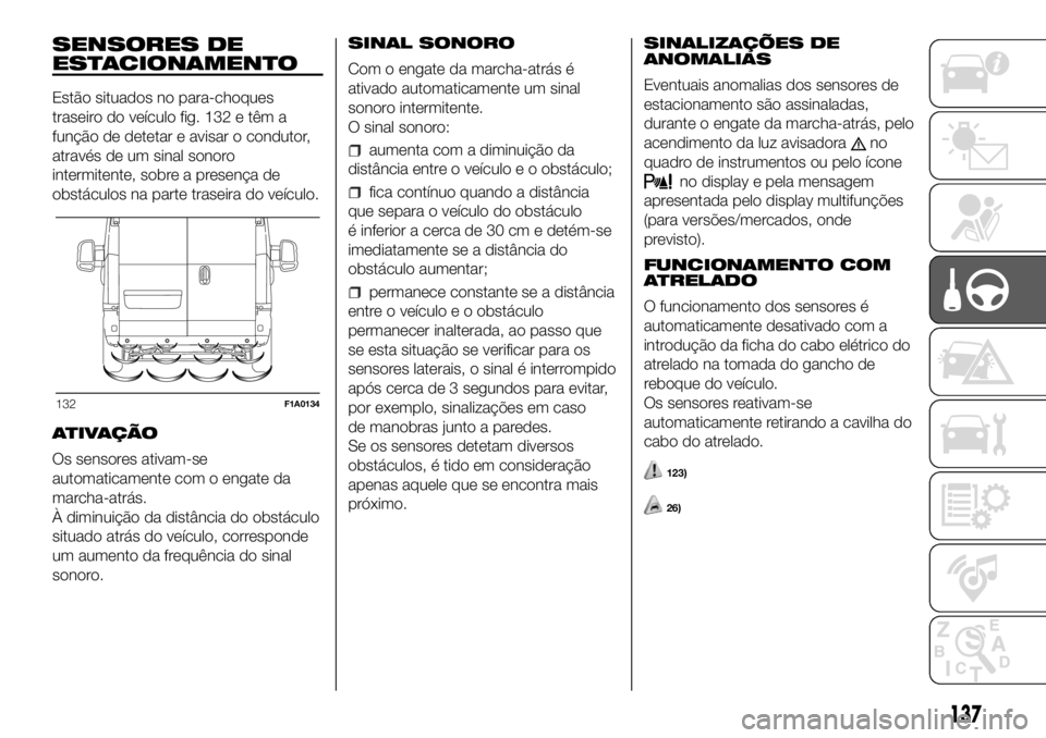 FIAT DUCATO 2018 Manual de Uso e Manutenção (in Portuguese) SENSORES DE
ESTACIONAMENTO
Estão situados no para-choques
traseiro do veículo fig. 132 e têm a
função de detetar e avisar o condutor,
através de um sinal sonoro
intermitente, sobre a presença d FIAT DUCATO 2018 Manual de Uso e Manutenção (in Portuguese) SENSORES DE
ESTACIONAMENTO
Estão situados no para-choques
traseiro do veículo fig. 132 e têm a
função de detetar e avisar o condutor,
através de um sinal sonoro
intermitente, sobre a presença d