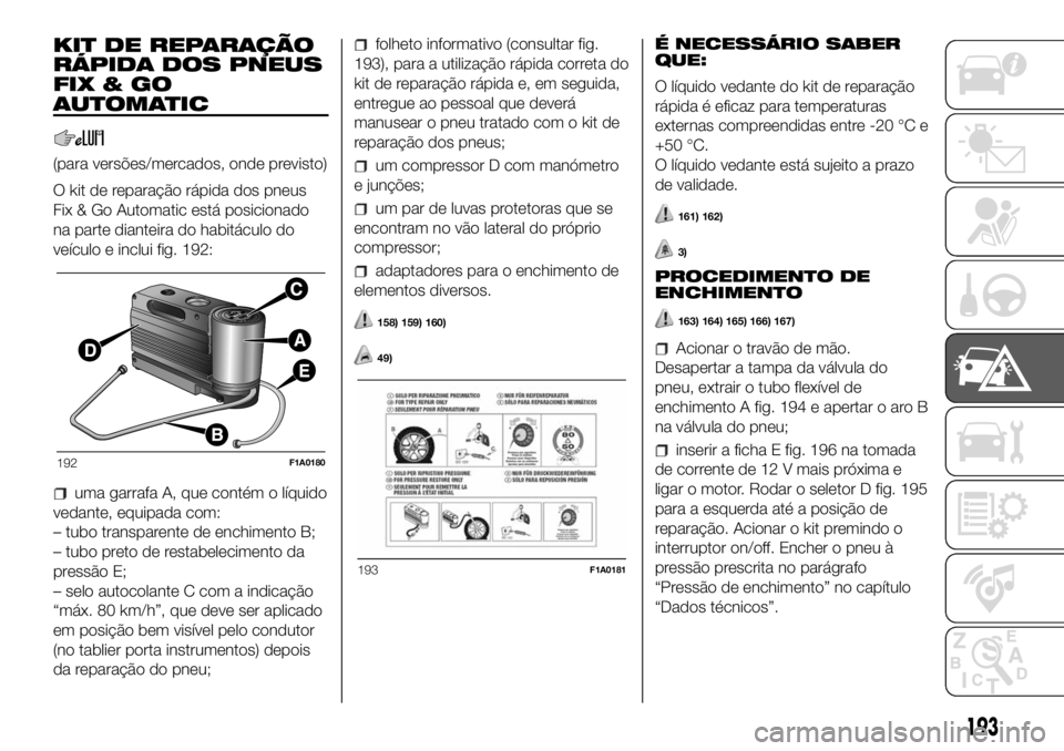 FIAT DUCATO 2018  Manual de Uso e Manutenção (in Portuguese) KIT DE REPARAÇÃO
RÁPIDA DOS PNEUS
FIX&GO
AUTOMATIC
(para versões/mercados, onde previsto)
O kit de reparação rápida dos pneus
Fix & Go Automatic está posicionado
na parte dianteira do habitác