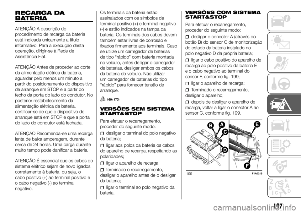 FIAT DUCATO 2018  Manual de Uso e Manutenção (in Portuguese) RECARGA DA
BATERIA
ATENÇÃO A descrição do
procedimento de recarga da bateria
está indicada unicamente a título
informativo. Para a execução desta
operação, dirigir-se à Rede de
Assistência