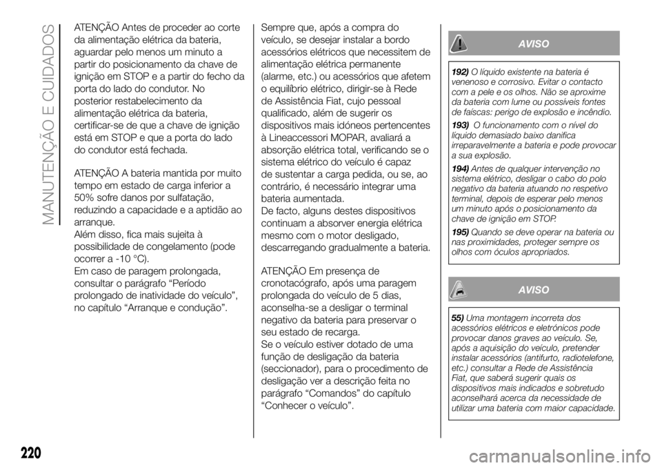 FIAT DUCATO 2018  Manual de Uso e Manutenção (in Portuguese) ATENÇÃO Antes de proceder ao corte
da alimentação elétrica da bateria,
aguardar pelo menos um minuto a
partir do posicionamento da chave de
ignição em STOP e a partir do fecho da
porta do lado 
