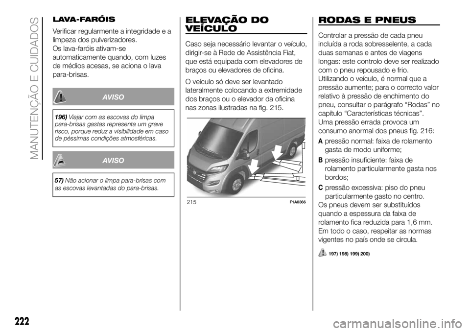 FIAT DUCATO 2018  Manual de Uso e Manutenção (in Portuguese) LAVA-FARÓIS
Verificar regularmente a integridade e a
limpeza dos pulverizadores.
Os lava-faróis ativam-se
automaticamente quando, com luzes
de médios acesas, se aciona o lava
para-brisas.
AVISO
196