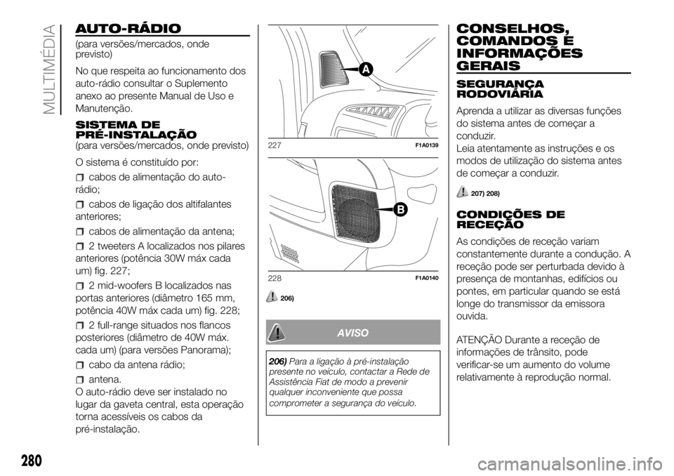 FIAT DUCATO 2018  Manual de Uso e Manutenção (in Portuguese) AUTO-RÁDIO
(para versões/mercados, onde
previsto)
No que respeita ao funcionamento dos
auto-rádio consultar o Suplemento
anexo ao presente Manual de Uso e
Manutenção.
SISTEMA DE
PRÉ-INSTALAÇÃO