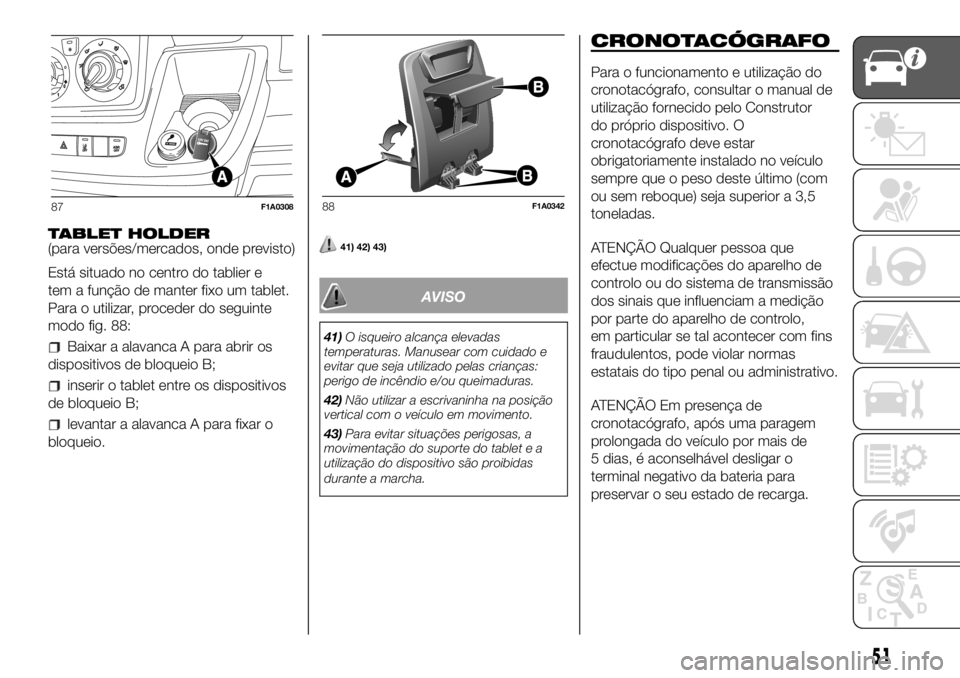 FIAT DUCATO 2018 Manual de Uso e Manutenção (in Portuguese) TABLET HOLDER
(para versões/mercados, onde previsto)
Está situado no centro do tablier e
tem a função de manter fixo um tablet.
Para o utilizar, proceder do seguinte
modo fig. 88:
Baixar a alavanc FIAT DUCATO 2018 Manual de Uso e Manutenção (in Portuguese) TABLET HOLDER
(para versões/mercados, onde previsto)
Está situado no centro do tablier e
tem a função de manter fixo um tablet.
Para o utilizar, proceder do seguinte
modo fig. 88:
Baixar a alavanc