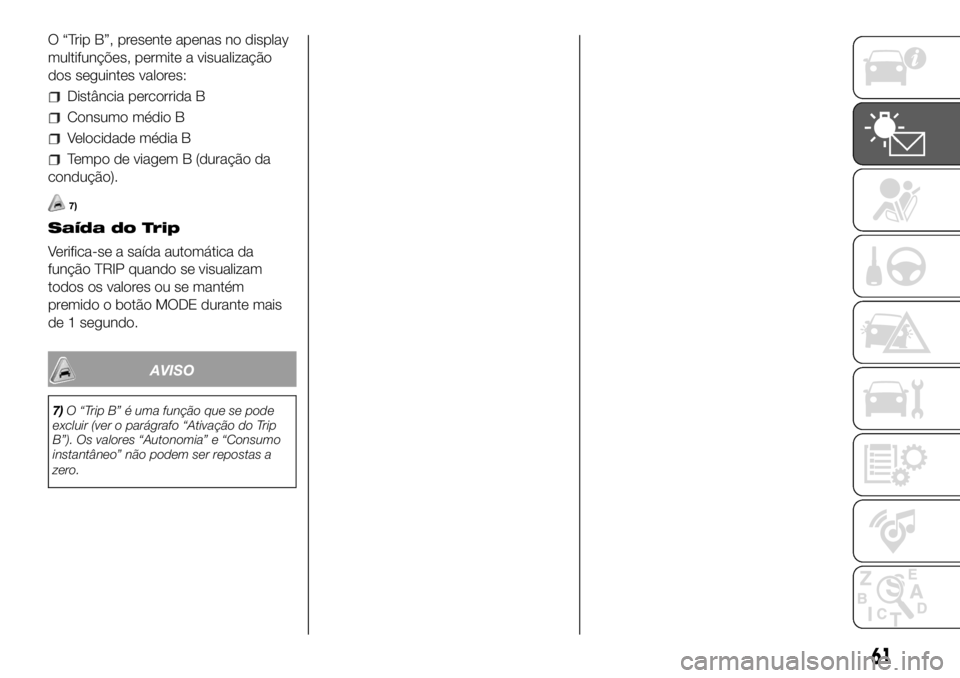 FIAT DUCATO 2018  Manual de Uso e Manutenção (in Portuguese) O “Trip B”, presente apenas no display
multifunções, permite a visualização
dos seguintes valores:
Distância percorrida B
Consumo médio B
Velocidade média B
Tempo de viagem B (duração da

