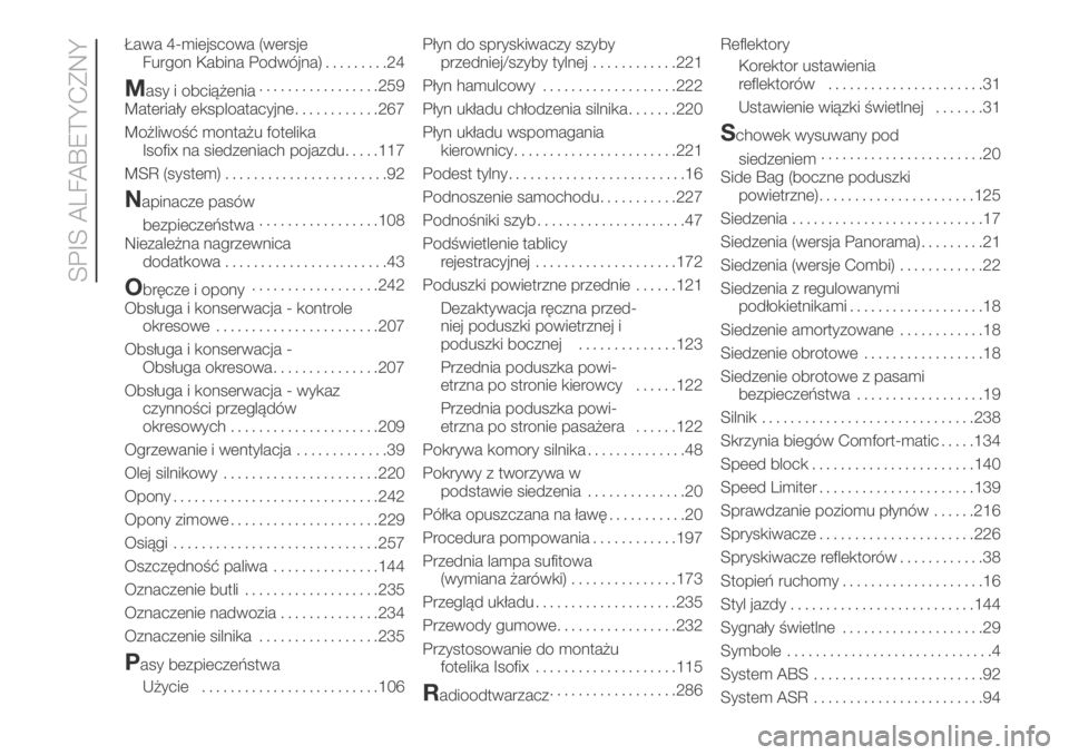 FIAT DUCATO 2018 Instrukcja obsługi (in Polish) Ława 4-miejscowa (wersje
Furgon Kabina Podwójna).........24
Masy i obciążenia.................259
Materiały eksploatacyjne............267
Możliwość montażu fotelika
Isofix na siedzeniach poja FIAT DUCATO 2018 Instrukcja obsługi (in Polish) Ława 4-miejscowa (wersje
Furgon Kabina Podwójna).........24
Masy i obciążenia.................259
Materiały eksploatacyjne............267
Możliwość montażu fotelika
Isofix na siedzeniach poja