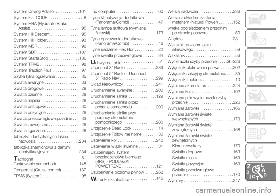 FIAT DUCATO 2018 Instrukcja obsługi (in Polish) System Driving Advisor.............101
System Fiat CODE....................8
System HBA (Hydraulic Brake
Assist)............................95
System Hill Descent.................95
System Hill Holder FIAT DUCATO 2018 Instrukcja obsługi (in Polish) System Driving Advisor.............101
System Fiat CODE....................8
System HBA (Hydraulic Brake
Assist)............................95
System Hill Descent.................95
System Hill Holder