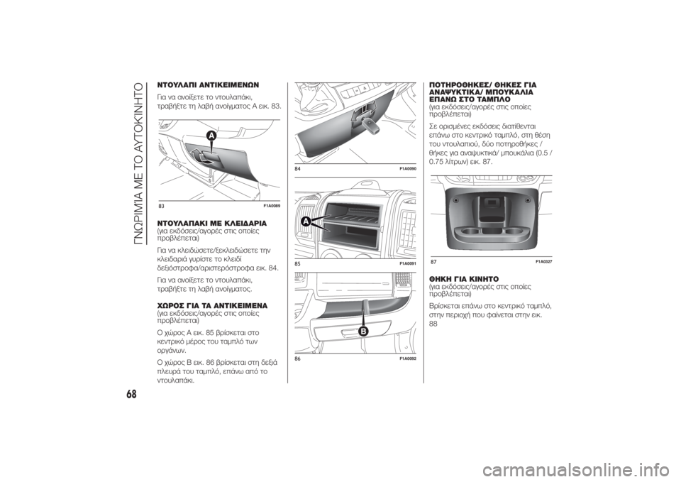 FIAT DUCATO 2014 ΒΙΒΛΙΟ ΧΡΗΣΗΣ ΚΑΙ ΣΥΝΤΗΡΗΣΗΣ (in Greek) ΝΤΟΥΛΑΠΙ ΑΝΤΙΚΕΙΜΕΝΩΝ
Για να ανοίξετε το ντουλαπάκι,
τραβήξτε τη λαβή ανοίγματος A εικ. 83.
ΝΤΟΥΛΑΠΑΚΙ ΜΕ ΚΛΕΙΔ FIAT DUCATO 2014 ΒΙΒΛΙΟ ΧΡΗΣΗΣ ΚΑΙ ΣΥΝΤΗΡΗΣΗΣ (in Greek) ΝΤΟΥΛΑΠΙ ΑΝΤΙΚΕΙΜΕΝΩΝ
Για να ανοίξετε το ντουλαπάκι,
τραβήξτε τη λαβή ανοίγματος A εικ. 83.
ΝΤΟΥΛΑΠΑΚΙ ΜΕ ΚΛΕΙΔ