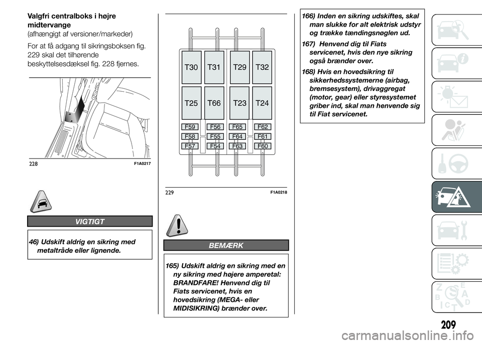 FIAT DUCATO 2015  Brugs- og vedligeholdelsesvejledning (in Danish) Valgfri centralboks i højre
midtervange
(afhængigt af versioner/markeder)
For at få adgang til sikringsboksen fig.
229 skal det tilhørende
beskyttelsesdæksel fig. 228 fjernes.
VIGTIGT
46) Udskift