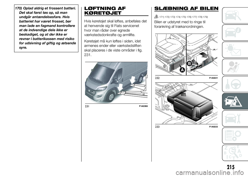 FIAT DUCATO 2015  Brugs- og vedligeholdelsesvejledning (in Danish) 170) Oplad aldrig et frossent batteri.
Det skal først tøs op, så man
undgår antændelsesfare. Hvis
batteriet har været frosset, bør
man lade en fagmand kontrollere
at de indvendige dele ikke er
