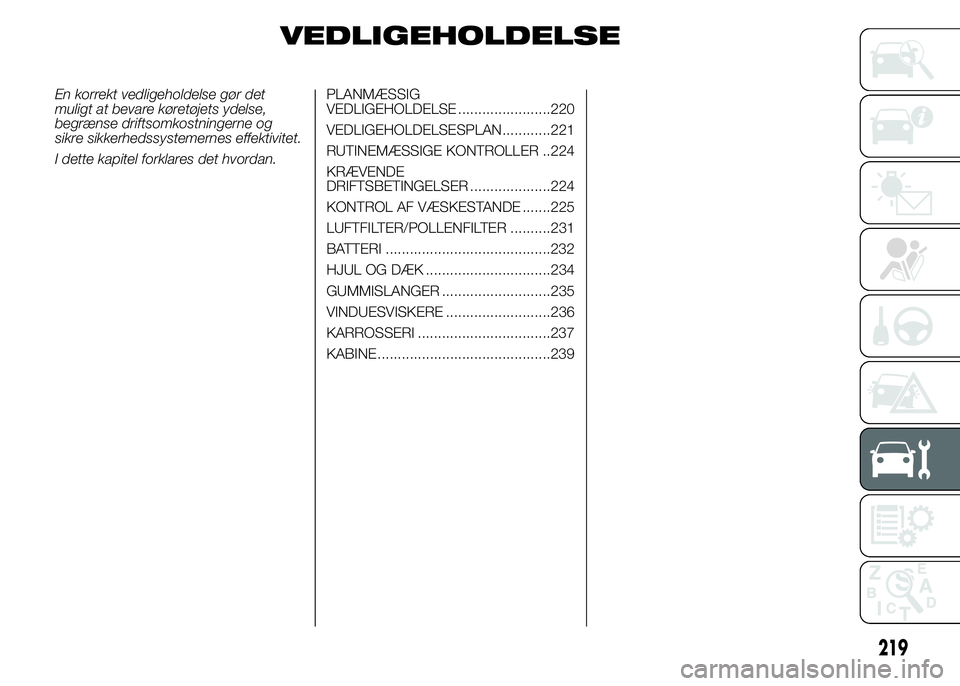 FIAT DUCATO 2015  Brugs- og vedligeholdelsesvejledning (in Danish) VEDLIGEHOLDELSE
En korrekt vedligeholdelse gør det
muligt at bevare køretøjets ydelse,
begrænse driftsomkostningerne og
sikre sikkerhedssystemernes effektivitet.
I dette kapitel forklares det hvor