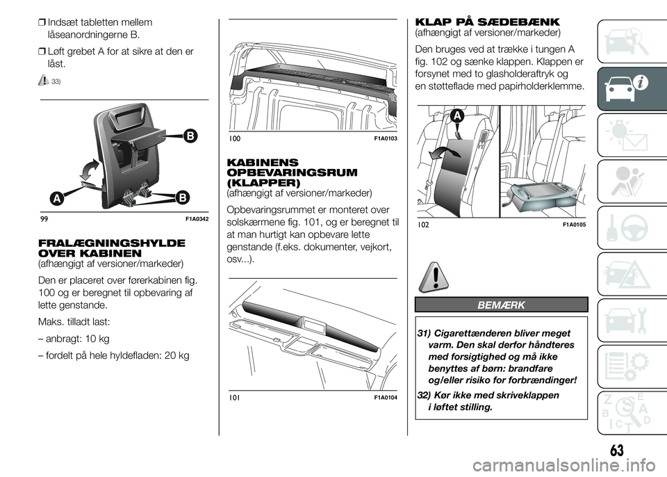 FIAT DUCATO 2015 Brugs- og vedligeholdelsesvejledning (in Danish) ❒Indsæt tabletten mellem
låseanordningerne B.
❒Løft grebet A for at sikre at den er
låst.
33)
FRALÆGNINGSHYLDE
OVER KABINEN
(afhængigt af versioner/markeder)
Den er placeret over førerkabin FIAT DUCATO 2015 Brugs- og vedligeholdelsesvejledning (in Danish) ❒Indsæt tabletten mellem
låseanordningerne B.
❒Løft grebet A for at sikre at den er
låst.
33)
FRALÆGNINGSHYLDE
OVER KABINEN
(afhængigt af versioner/markeder)
Den er placeret over førerkabin