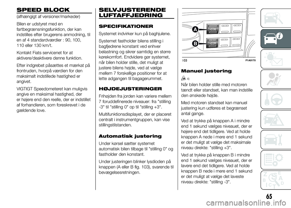 FIAT DUCATO 2015 Brugs- og vedligeholdelsesvejledning (in Danish) SPEED BLOCK
(afhængigt af versioner/markeder)
Bilen er udstyret med en
fartbegrænsningsfunktion, der kan
indstilles efter brugerens anmodning, til
en af 4 standardværdier : 90, 100,
110 eller 130 k FIAT DUCATO 2015 Brugs- og vedligeholdelsesvejledning (in Danish) SPEED BLOCK
(afhængigt af versioner/markeder)
Bilen er udstyret med en
fartbegrænsningsfunktion, der kan
indstilles efter brugerens anmodning, til
en af 4 standardværdier : 90, 100,
110 eller 130 k