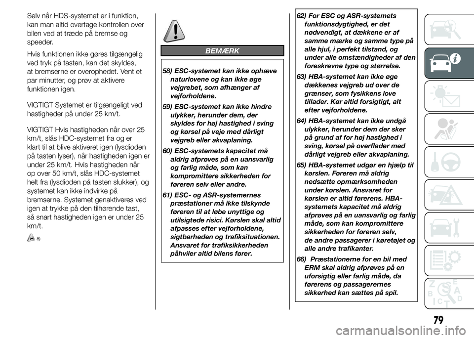 FIAT DUCATO 2015  Brugs- og vedligeholdelsesvejledning (in Danish) Selv når HDS-systemet er i funktion,
kan man altid overtage kontrollen over
bilen ved at træde på bremse og
speeder.
Hvis funktionen ikke gøres tilgængelig
ved tryk på tasten, kan det skyldes,
a