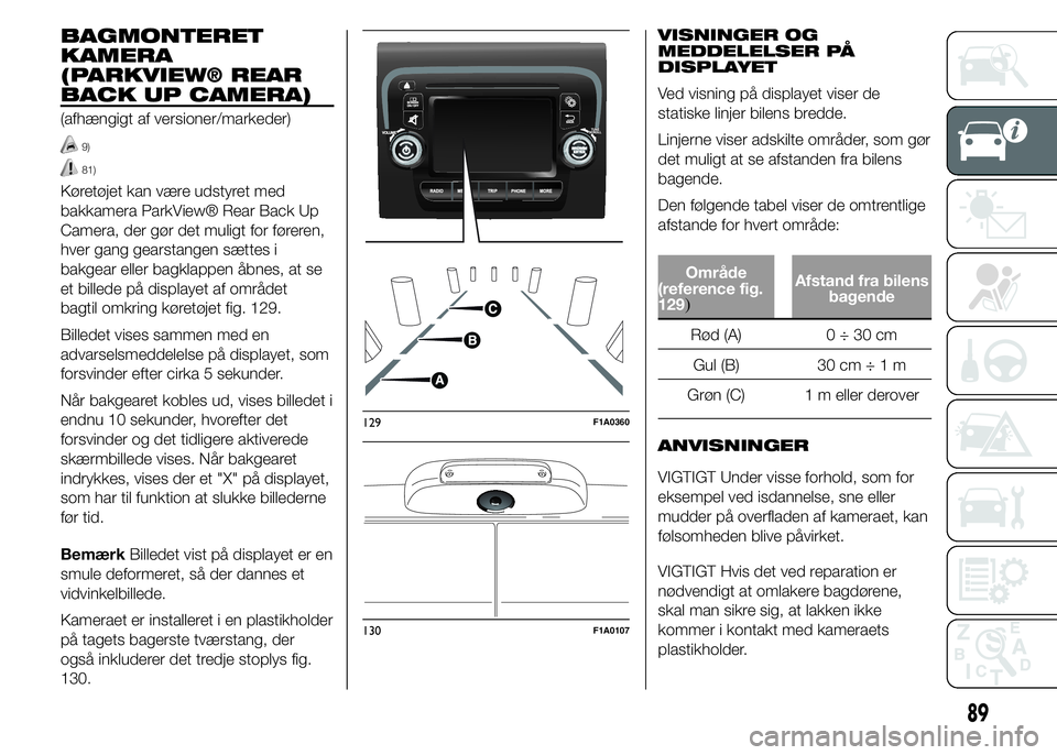 FIAT DUCATO 2015  Brugs- og vedligeholdelsesvejledning (in Danish) BAGMONTERET
KAMERA
(PARKVIEW® REAR
BACK UP CAMERA)
(afhængigt af versioner/markeder)
9)
81)
Køretøjet kan være udstyret med
bakkamera ParkView® Rear Back Up
Camera, der gør det muligt for føre