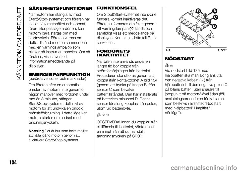 FIAT DUCATO 2015 Drift- och underhållshandbok (in Swedish) SÄKERHETSFUNKTIONER
När motorn har stängts av med
Start&Stop-systemet och föraren har
lossat säkerhetsbältet och öppnat
förar- eller passagerardörren, kan
motorn bara startas om med
startnyck FIAT DUCATO 2015 Drift- och underhållshandbok (in Swedish) SÄKERHETSFUNKTIONER
När motorn har stängts av med
Start&Stop-systemet och föraren har
lossat säkerhetsbältet och öppnat
förar- eller passagerardörren, kan
motorn bara startas om med
startnyck