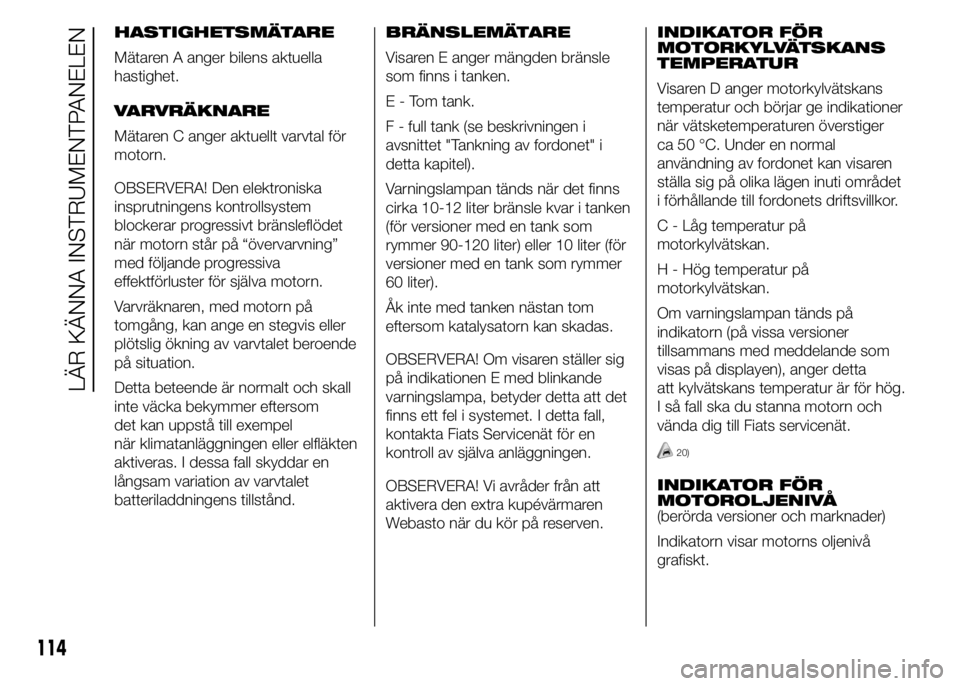 FIAT DUCATO 2015 Drift- och underhållshandbok (in Swedish) HASTIGHETSMÄTARE
Mätaren A anger bilens aktuella
hastighet.
VARVRÄKNARE
Mätaren C anger aktuellt varvtal för
motorn.
OBSERVERA! Den elektroniska
insprutningens kontrollsystem
blockerar progressiv FIAT DUCATO 2015 Drift- och underhållshandbok (in Swedish) HASTIGHETSMÄTARE
Mätaren A anger bilens aktuella
hastighet.
VARVRÄKNARE
Mätaren C anger aktuellt varvtal för
motorn.
OBSERVERA! Den elektroniska
insprutningens kontrollsystem
blockerar progressiv