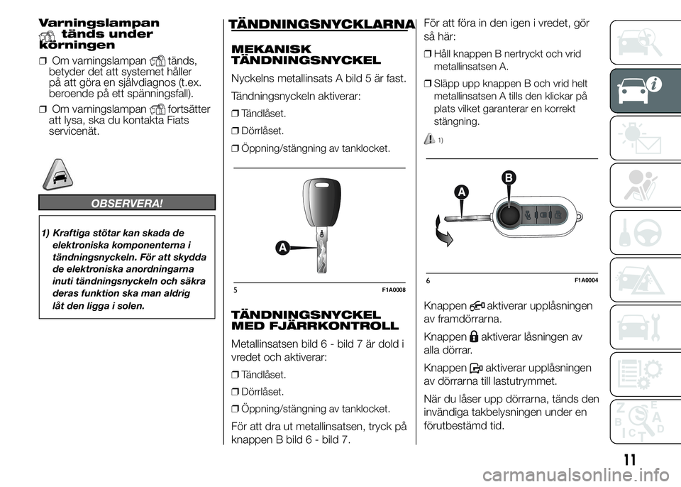 FIAT DUCATO 2015 Drift- och underhållshandbok (in Swedish) Varningslampantänds under
körningen
❒Om varningslampantänds,
betyder det att systemet håller
på att göra en självdiagnos (t.ex.
beroende på ett spänningsfall).
❒Om varningslampanfortsätt FIAT DUCATO 2015 Drift- och underhållshandbok (in Swedish) Varningslampantänds under
körningen
❒Om varningslampantänds,
betyder det att systemet håller
på att göra en självdiagnos (t.ex.
beroende på ett spänningsfall).
❒Om varningslampanfortsätt