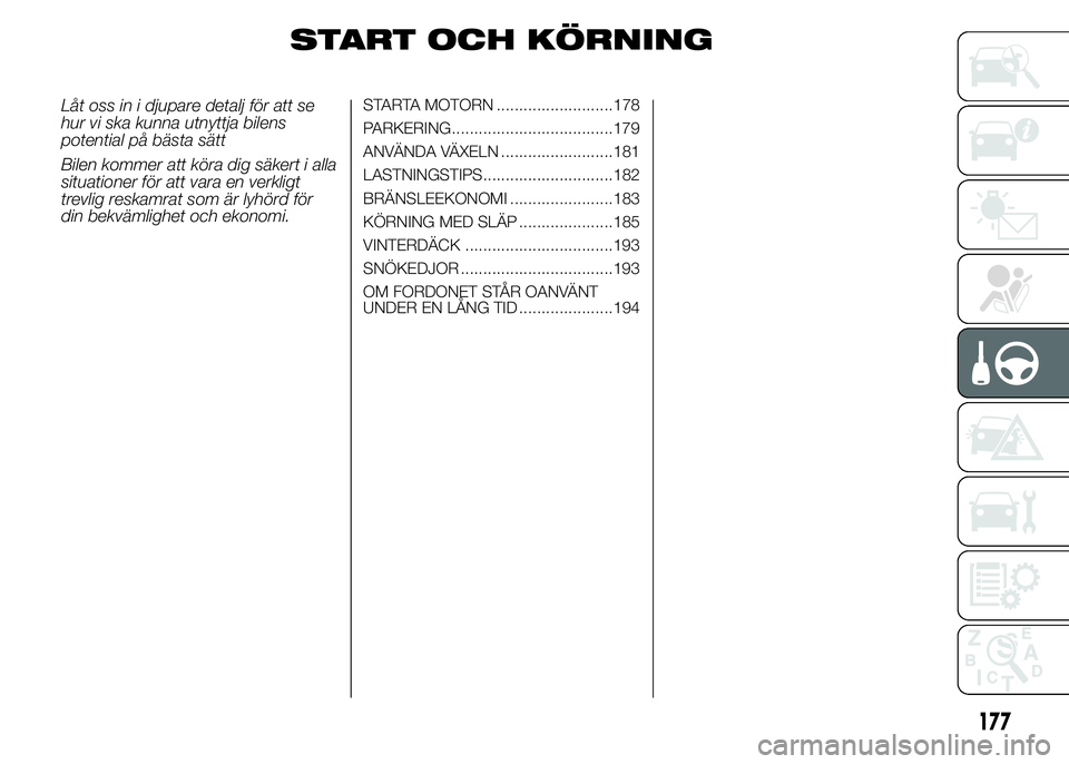 FIAT DUCATO 2015  Drift- och underhållshandbok (in Swedish) START OCH KÖRNING
Låt oss in i djupare detalj för att se
hur vi ska kunna utnyttja bilens
potential på bästa sätt
Bilen kommer att köra dig säkert i alla
situationer för att vara en verkligt
