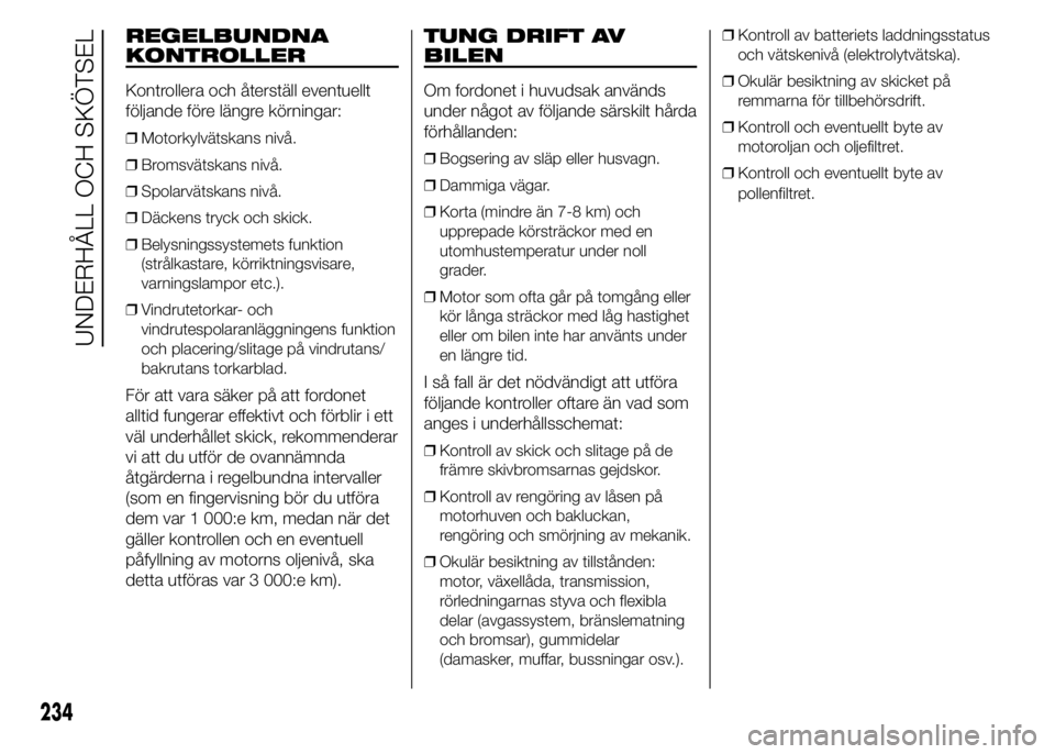 FIAT DUCATO 2015 Drift- och underhållshandbok (in Swedish) REGELBUNDNA
KONTROLLER
Kontrollera och återställ eventuellt
följande före längre körningar:
❒Motorkylvätskans nivå.
❒Bromsvätskans nivå.
❒Spolarvätskans nivå.
❒Däckens tryck och s FIAT DUCATO 2015 Drift- och underhållshandbok (in Swedish) REGELBUNDNA
KONTROLLER
Kontrollera och återställ eventuellt
följande före längre körningar:
❒Motorkylvätskans nivå.
❒Bromsvätskans nivå.
❒Spolarvätskans nivå.
❒Däckens tryck och s