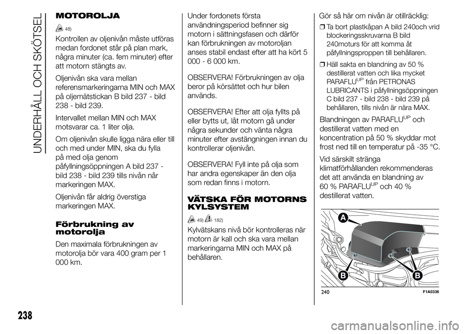 FIAT DUCATO 2015 Drift- och underhållshandbok (in Swedish) MOTOROLJA
48)
Kontrollen av oljenivån måste utföras
medan fordonet står på plan mark,
några minuter (ca. fem minuter) efter
att motorn stängts av.
Oljenivån ska vara mellan
referensmarkeringar FIAT DUCATO 2015 Drift- och underhållshandbok (in Swedish) MOTOROLJA
48)
Kontrollen av oljenivån måste utföras
medan fordonet står på plan mark,
några minuter (ca. fem minuter) efter
att motorn stängts av.
Oljenivån ska vara mellan
referensmarkeringar