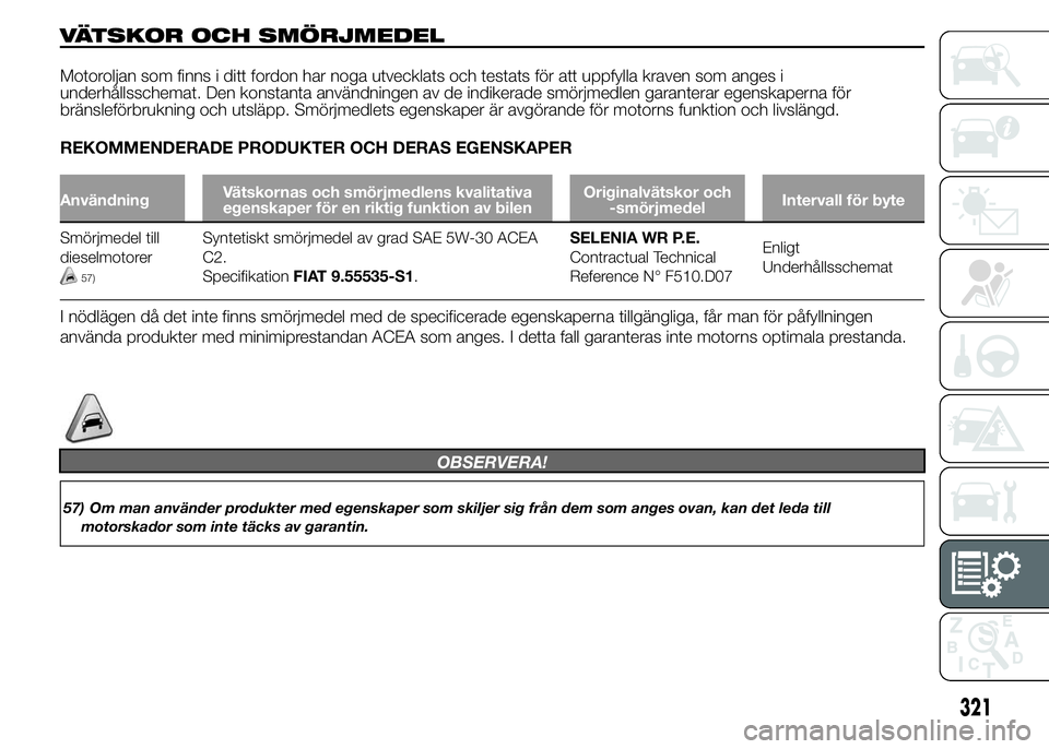 FIAT DUCATO 2015 Drift- och underhållshandbok (in Swedish) VÄTSKOR OCH SMÖRJMEDEL
Motoroljan som finns i ditt fordon har noga utvecklats och testats för att uppfylla kraven som anges i
underhållsschemat. Den konstanta användningen av de indikerade smörj FIAT DUCATO 2015 Drift- och underhållshandbok (in Swedish) VÄTSKOR OCH SMÖRJMEDEL
Motoroljan som finns i ditt fordon har noga utvecklats och testats för att uppfylla kraven som anges i
underhållsschemat. Den konstanta användningen av de indikerade smörj